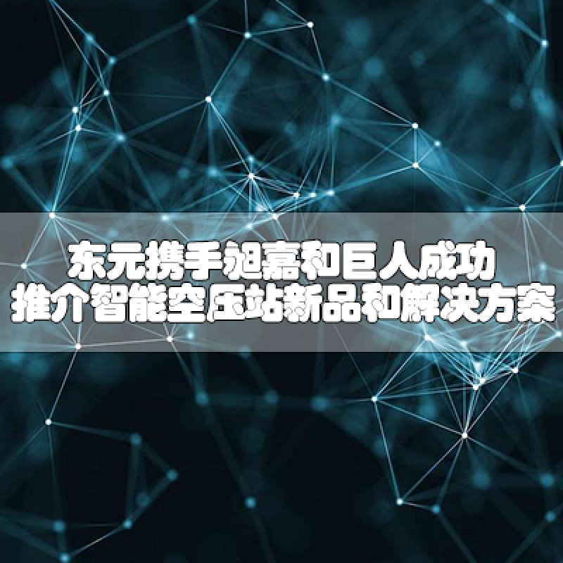 東元攜手昶嘉和巨人，成功推介智能空壓站新品和解決方案